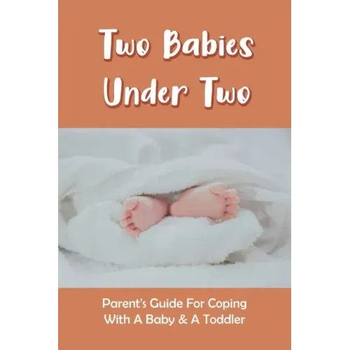 Two Babies Under Two: Parent's Guide For Coping With A Baby & A Toddler: How To Parent A Toddler And A Newborn