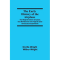 The Early History of the Airplane; The Wright Brothers' Aeroplane, How We Made the First Flight & Some Aeronautical Experiments