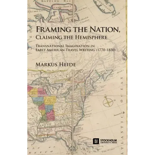 Framing the Nation, Claiming the Hemisphere: Transnational Imagination in Early American Travel Writing (1770-1830)