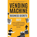 Vending Machine Business Secrets: How to Start & Scale Your Vending Business From $0 to Passive Income - Comprehensive Guide with Case Studies, Best M