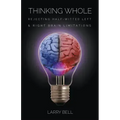 Thinking Whole: Rejecting Half-Witted Left & Right Brain Limitations