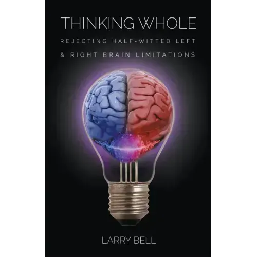 Thinking Whole: Rejecting Half-Witted Left & Right Brain Limitations