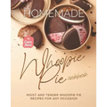 Homemade Whoopie Pie Cookbook: Moist and Tender Whoopie Pie Recipes for Any Occasion