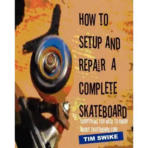 How To Setup And Repair A Complete Skateboard: Everything You Need To Know About Skateboard Care.