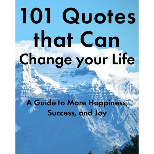 101 Quotes that Can Change your Life: A Guide to More Happiness, Success, and Joy