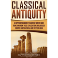 Classical Antiquity: A Captivating Guide to Ancient Greece and Rome and How These Civilizations Influenced Europe, North Africa, and Western Asia