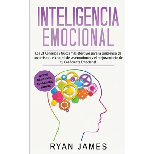 Inteligencia Emocional: Los 21 Consejos y trucos más efectivos para la conciencia de uno mismo, el control de las emociones y el mejoramiento de tu Co