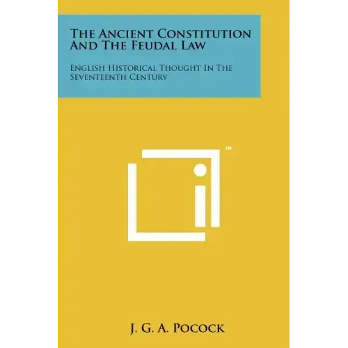 The Ancient Constitution And The Feudal Law: English Historical Thought In The Seventeenth Century