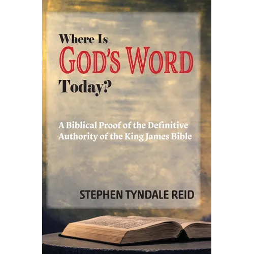 Where Is God's Word Today?: A Biblical Proof of the Definitive Authority of the King James Bible