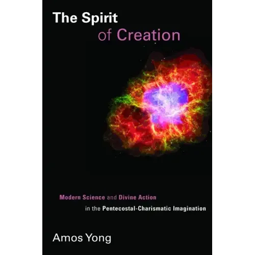 Spirit of Creation: Modern Science and Divine Action in the Pentecostal-Charismatic Imagination