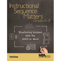 Instructional Sequence Matters, Grades 6-8: Structuring Lessons with the Ngss in Mind