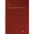A Guide to the Examination of the Urine