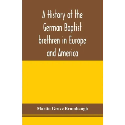 A history of the German Baptist brethren in Europe and America