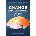 Change What Happened to You: How to Use Neuroscience to Get the Life You Want by Changing Your Negative Childhood Memories