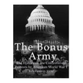 The Bonus Army: The History of the Controversial Protests by American World War I Veterans in 1932