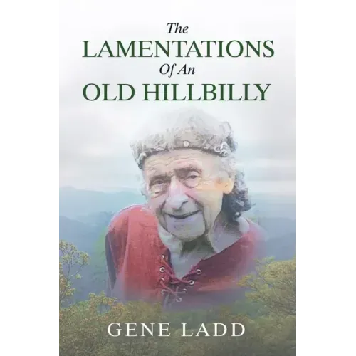 The Lamentations of an Old Hillbilly: A Collection of Poems, Recipes and Stories of How Faith Guided My Life.