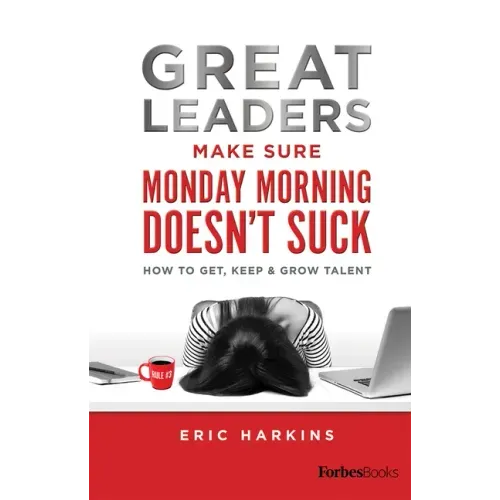 Great Leaders Make Sure Monday Morning Doesn't Suck: How to Get, Keep & Grow Talent