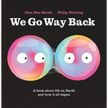 We Go Way Back: A Book about Life on Earth and How It All Began