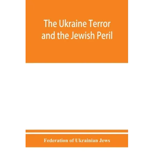 The Ukraine Terror and the Jewish Peril: Comprising 1. Memorandum by the Committee of Jewish Delegations on the Massacre of Jews in the Ukraine 2. Rep