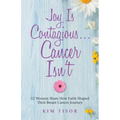 Joy Is Contagious... Cancer Isn't: 12 Women Share How Faith Shaped Their Breast Cancer Journey