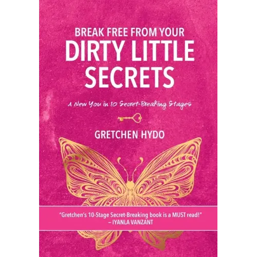 Break Free From Your Dirty Little Secrets: A New You in 10 Secret- Breaking Stages