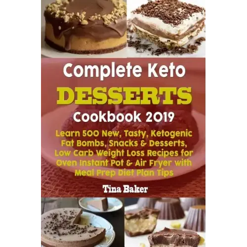 Complete Keto Desserts Cookbook 2019: Learn 500 New, Tasty, Ketogenic Fat Bombs, Snacks & Desserts, Low Carb Weight Loss Recipes for Oven Instant Pot