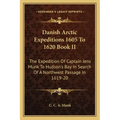 Danish Arctic Expeditions 1605 to 1620 Book II: The Expedition of Captain Jens Munk to Hudson's Bay in Search of a Northwest Passage in 1619-20