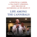 Life Among the Cannibals: A Political Career, a Tea Party Uprising, and the End of Governing as We Know It