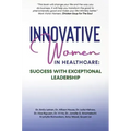 Innovative Women in Healthcare: Success With Exceptional Leadership
