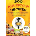 300 Air Fryer Recipes: Most Delicious American Airfryer Recipes to Stew, Grill & Roast Healthy Low-Fat and Low-Carb Meals