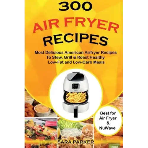 300 Air Fryer Recipes: Most Delicious American Airfryer Recipes to Stew, Grill & Roast Healthy Low-Fat and Low-Carb Meals