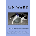 The Do What You Love Diet: Finally, Finally, Finally Feel Good in Your Own Skin