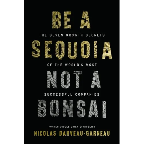 Be a Sequoia, Not a Bonsai: The Seven Growth Secrets of the World's Most Successful Companies