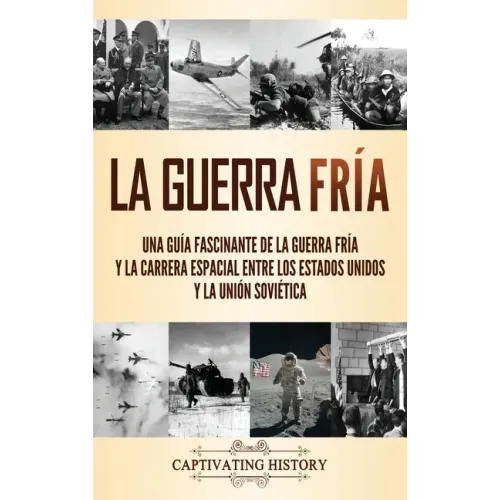 La Guerra Fría: Una guía fascinante de la Guerra Fría y la carrera espacial entre los Estados Unidos y la Unión Soviética