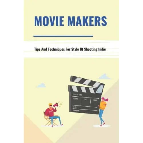 Movie Makers: Tips And Techniques For Style Of Shooting Indie: Book For The Newbie Indy Filmmaker
