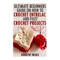 The Ultimate Beginners Guide on How to Crochet Enterlac and Filet Crochet Projec