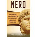 Nero: A Captivating Guide to the Last Emperor of the Julio-Claudian Dynasty and How He Ruled the Roman Empire