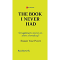 The Book I Never Had: Struggling to move on after a breakup? Regain Your Power