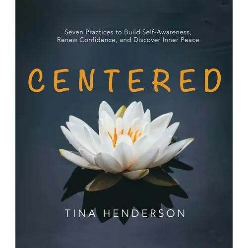 Centered: Seven Practices to Build Self-Awareness, Renew Confidence, and Discover Inner Peace