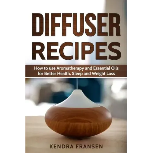 Diffuser Recipes: How to use Aromatherapy and Essential Oils for Better Health, Sleep and Weight Loss