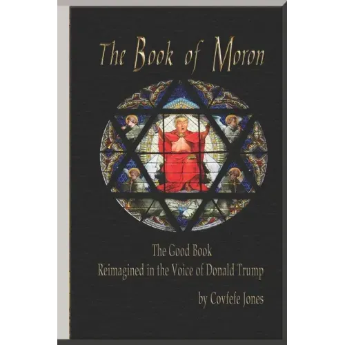 The Book of Moron: The Good Book Reimagined in the Voice of Donald Trump