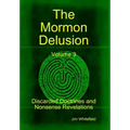 The Mormon Delusion. Volume 3. Discarded Doctrines and Nonsense Revelations.