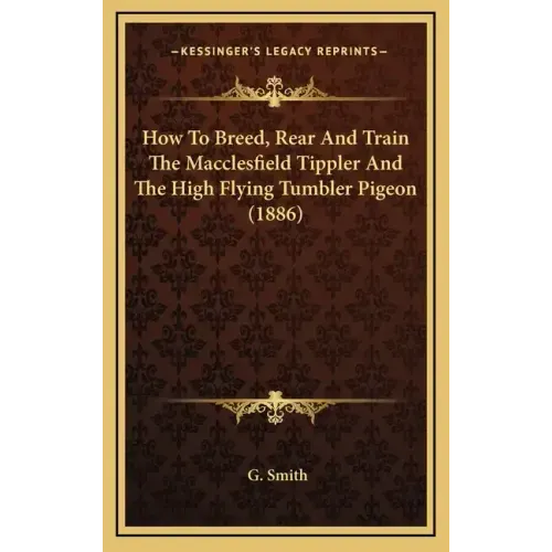 How To Breed, Rear And Train The Macclesfield Tippler And The High Flying Tumbler Pigeon (1886)