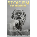 Stoicism For Beginners: An Empowering Introduction To Stoic Philosophy, Daily Meditations & A Guide To The Art Of Joy, Happiness, Positivity,