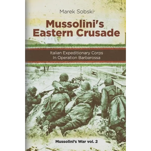 Mussolini's Eastern Crusade: The Italian Expeditionary Corps In Operation Barbarossa