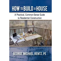How to Build a House: A Practical, Common-Sense Guide to Residential Construction