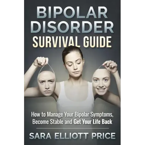 Bipolar Disorder Survival Guide: How to Manage Your Bipolar Symptoms, Become Stable and Get Your Life Back