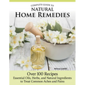 Complete Guide to Natural Home Remedies: Over 100 Recipes--Essential Oils, Herbs, and Natural Ingredients to Treat Common Aches and Pains