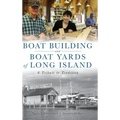 Boat Building and Boat Yards of Long Island: A Tribute to Tradition