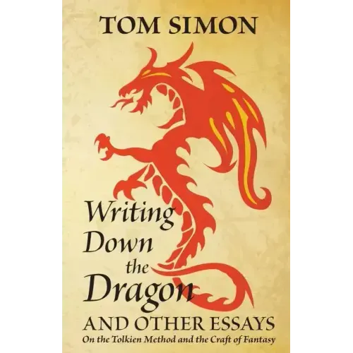 Writing Down the Dragon: and Other Essays on the Tolkien Method and the Craft of Fantasy